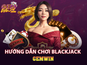 Hướng dẫn cách chơi blackjack chi tiết nhất